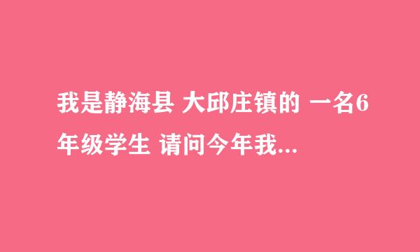 我是静海县 大邱庄镇的 一名6年级学生 请问今年我考 本镇镇中学 好考吗 题难不难 怎么学习能考上去 麻烦了