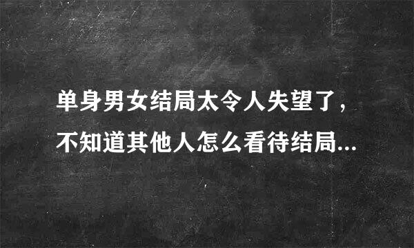 单身男女结局太令人失望了，不知道其他人怎么看待结局？（欢迎大家发表不同意见）