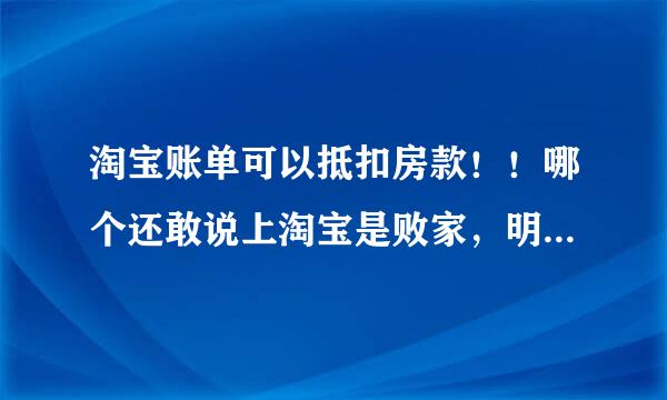 淘宝账单可以抵扣房款！！哪个还敢说上淘宝是败家，明明就是深谋远虑好吗？