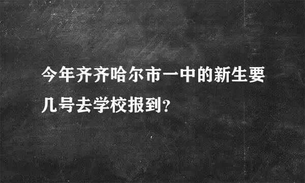 今年齐齐哈尔市一中的新生要几号去学校报到？