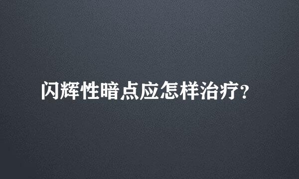 闪辉性暗点应怎样治疗？