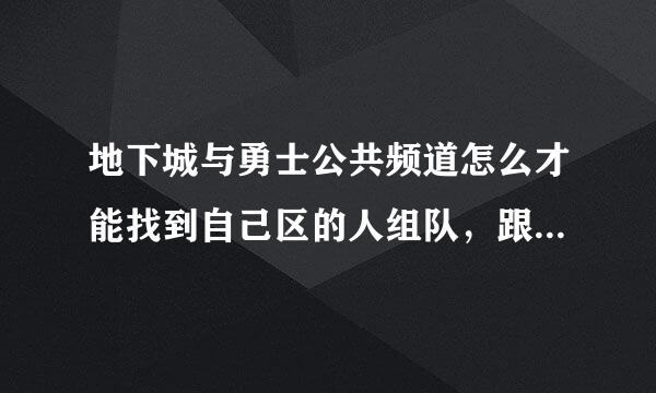 地下城与勇士公共频道怎么才能找到自己区的人组队，跟别的区的总掉