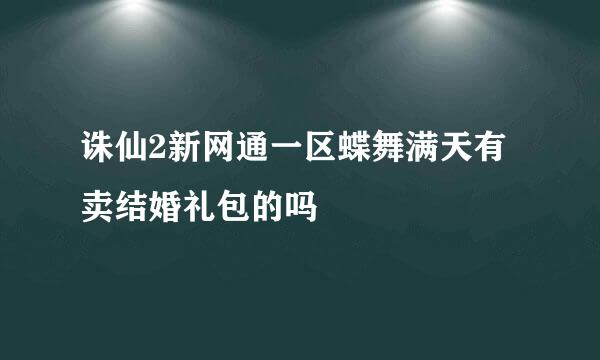 诛仙2新网通一区蝶舞满天有卖结婚礼包的吗