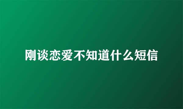 刚谈恋爱不知道什么短信