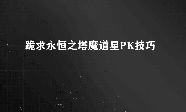 跪求永恒之塔魔道星PK技巧