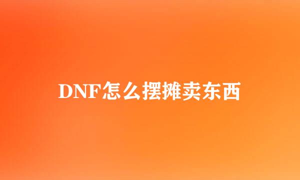 DNF怎么摆摊卖东西