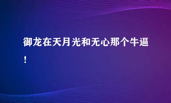 御龙在天月光和无心那个牛逼！