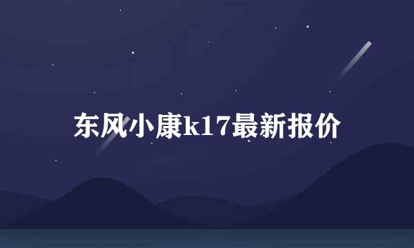 东风小康k17最新报价