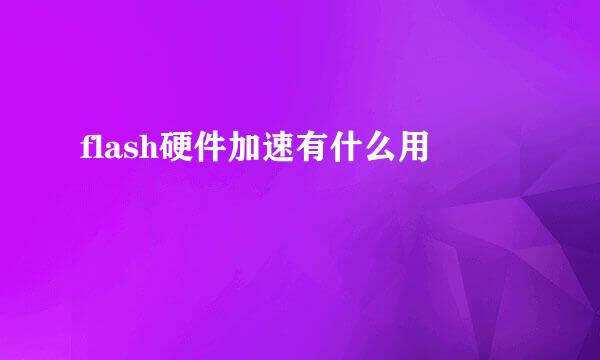 flash硬件加速有什么用