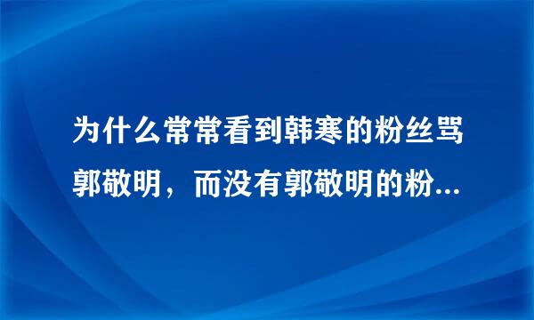 为什么常常看到韩寒的粉丝骂郭敬明，而没有郭敬明的粉丝骂韩寒