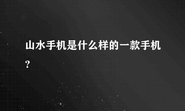 山水手机是什么样的一款手机？