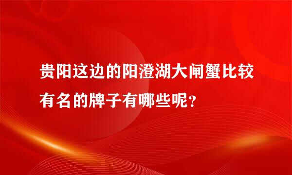 贵阳这边的阳澄湖大闸蟹比较有名的牌子有哪些呢？