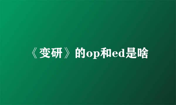 《变研》的op和ed是啥