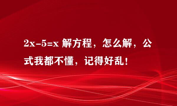 2x-5=x 解方程，怎么解，公式我都不懂，记得好乱！