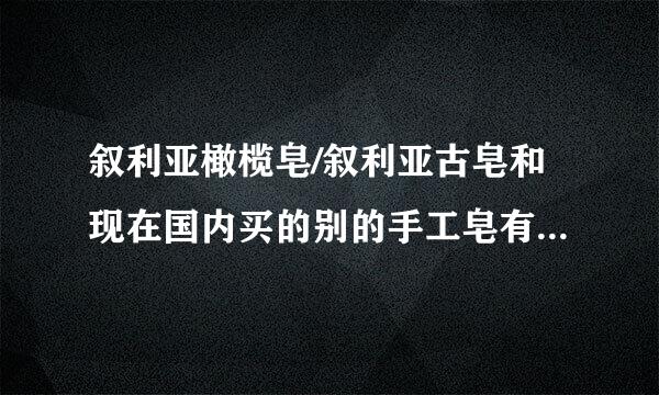 叙利亚橄榄皂/叙利亚古皂和现在国内买的别的手工皂有什么区别呢？