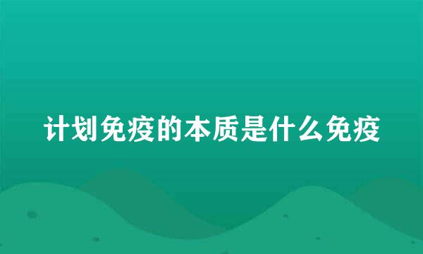 计划免疫的本质是什么免疫