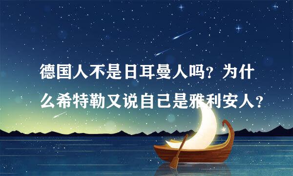 德国人不是日耳曼人吗？为什么希特勒又说自己是雅利安人？