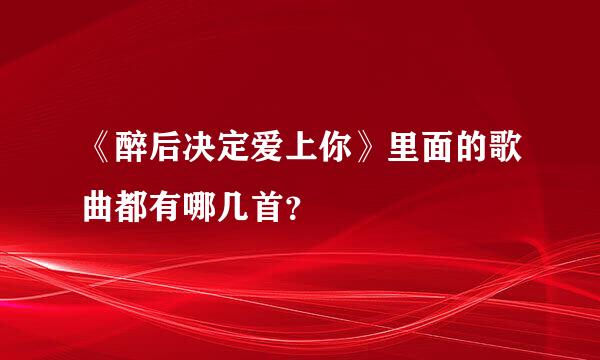 《醉后决定爱上你》里面的歌曲都有哪几首？