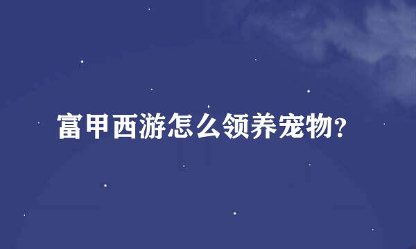 富甲西游怎么领养宠物？