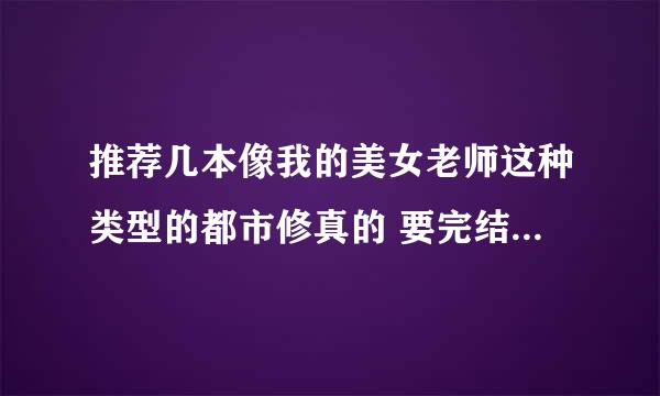 推荐几本像我的美女老师这种类型的都市修真的 要完结的 谢谢