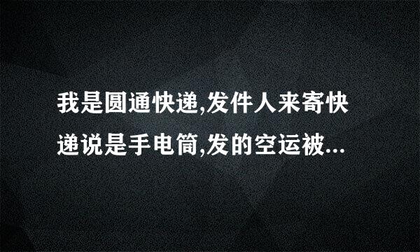 我是圆通快递,发件人来寄快递说是手电筒,发的空运被查 说是电棍 要罚款 这个