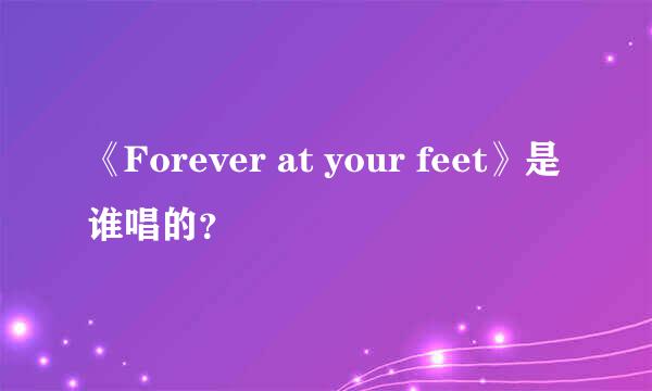 《Forever at your feet》是谁唱的？