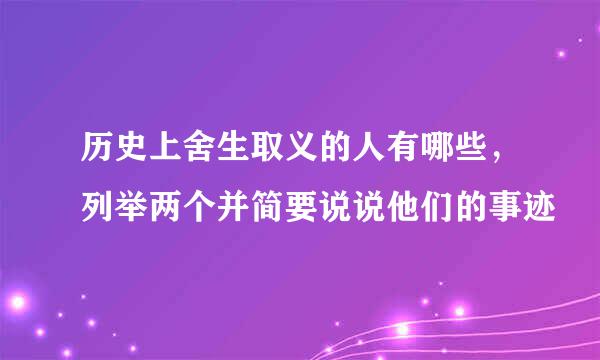 历史上舍生取义的人有哪些，列举两个并简要说说他们的事迹