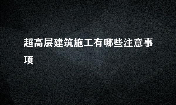 超高层建筑施工有哪些注意事项