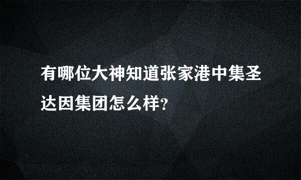 有哪位大神知道张家港中集圣达因集团怎么样？