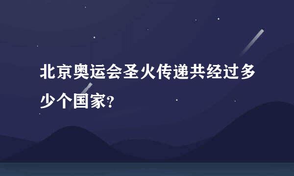 北京奥运会圣火传递共经过多少个国家？