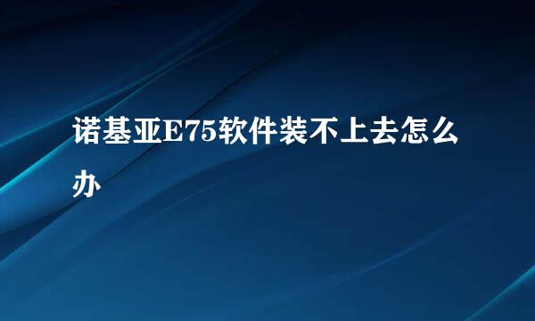 诺基亚E75软件装不上去怎么办