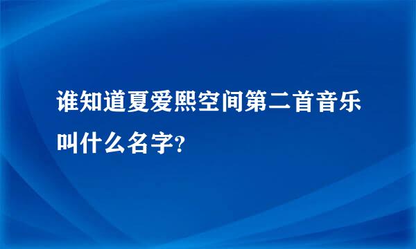 谁知道夏爱熙空间第二首音乐叫什么名字？