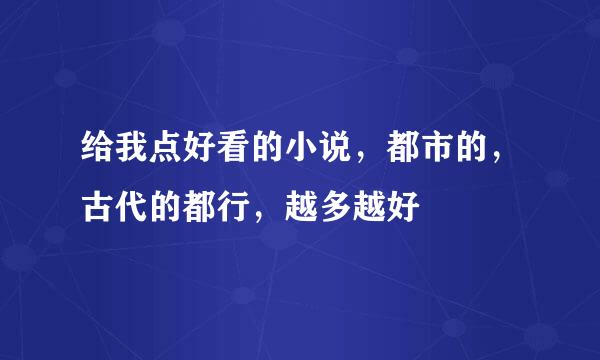 给我点好看的小说，都市的，古代的都行，越多越好