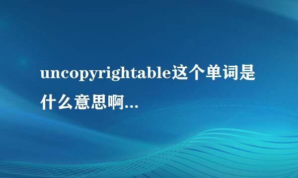 uncopyrightable这个单词是什么意思啊,望高手赐教!