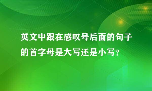 英文中跟在感叹号后面的句子的首字母是大写还是小写？