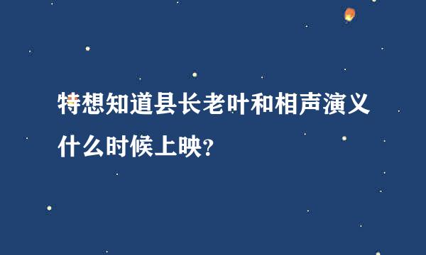 特想知道县长老叶和相声演义什么时候上映？