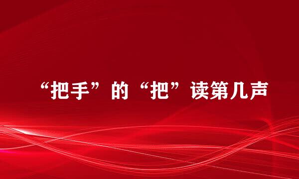 “把手”的“把”读第几声