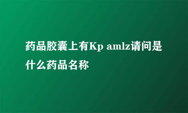 药品胶囊上有Kp amlz请问是什么药品名称