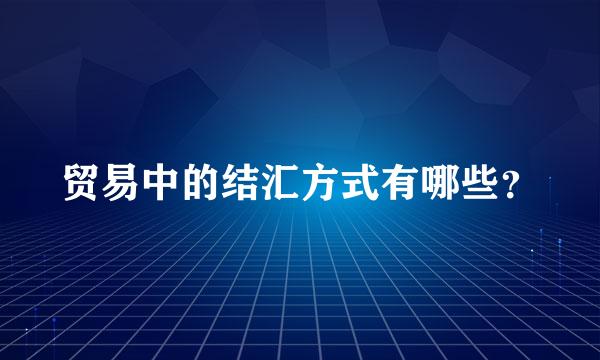 贸易中的结汇方式有哪些？