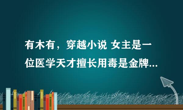 有木有，穿越小说 女主是一位医学天才擅长用毒是金牌杀手长得绝色 穿越后和前世是一样的容颜 天才