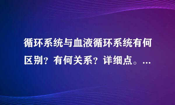 循环系统与血液循环系统有何区别？有何关系？详细点。谢谢。在线等