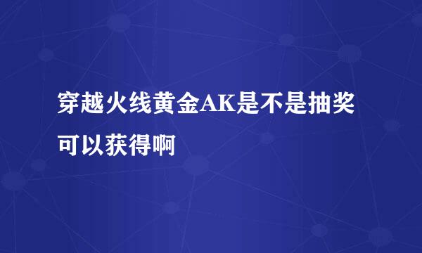 穿越火线黄金AK是不是抽奖可以获得啊