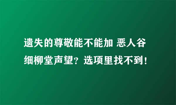 遗失的尊敬能不能加 恶人谷细柳堂声望？选项里找不到！