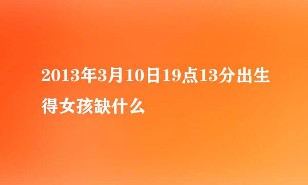 2013年3月10日19点13分出生得女孩缺什么