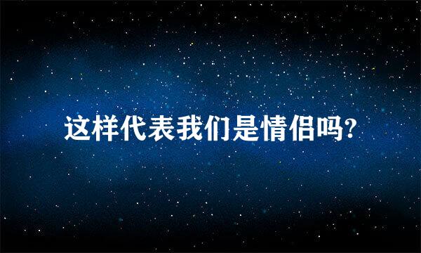 这样代表我们是情侣吗?