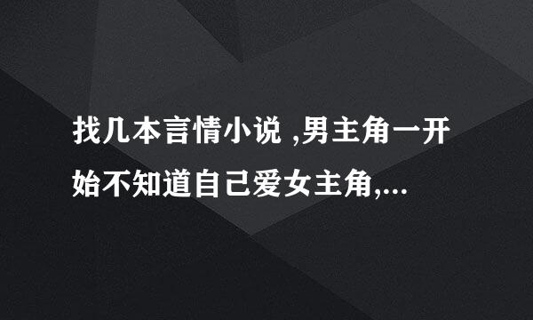 找几本言情小说 ,男主角一开始不知道自己爱女主角,一直伤害她 , 女主角离开了男主角，男主角才知道自己爱