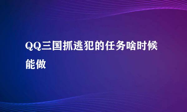 QQ三国抓逃犯的任务啥时候能做