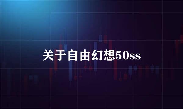 关于自由幻想50ss