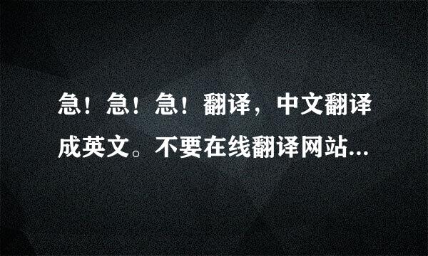 急！急！急！翻译，中文翻译成英文。不要在线翻译网站翻译的结果，要个人翻译的结果。