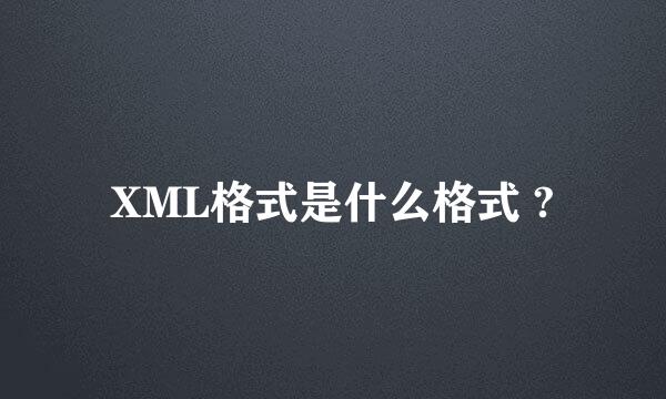 XML格式是什么格式 ?